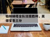 开云体育下载-关于柏林赫塔全队狂揽胜利，赢得宝贵三分的信息